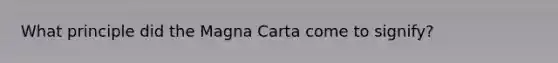 What principle did the Magna Carta come to signify?