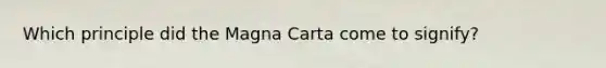 Which principle did the Magna Carta come to signify?