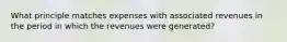 What principle matches expenses with associated revenues in the period in which the revenues were generated?