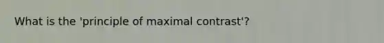 What is the 'principle of maximal contrast'?