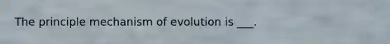 The principle mechanism of evolution is ___.