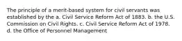 The principle of a merit-based system for civil servants was established by the a. Civil Service Reform Act of 1883. b. the U.S. Commission on Civil Rights. c. Civil Service Reform Act of 1978. d. the Office of Personnel Management