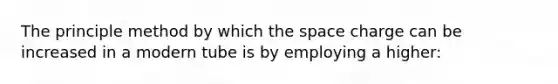 The principle method by which the space charge can be increased in a modern tube is by employing a higher: