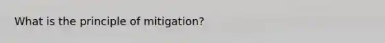 What is the principle of mitigation?