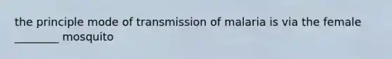 the principle mode of transmission of malaria is via the female ________ mosquito