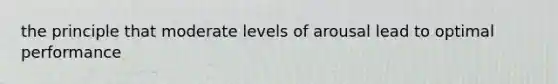 the principle that moderate levels of arousal lead to optimal performance