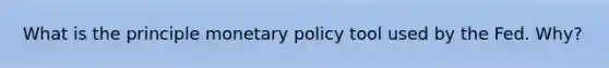 What is the principle monetary policy tool used by the Fed. Why?