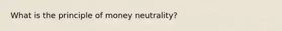 What is the principle of money neutrality?