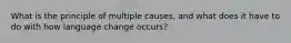 What is the principle of multiple causes, and what does it have to do with how language change occurs?