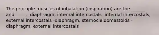 The principle muscles of inhalation (inspiration) are the ______ and_____. -diaphragm, internal intercostals -internal intercostals, external intercostals -diaphragm, sternocleidomastoids -diaphragm, external intercostals