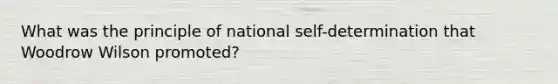 What was the principle of national self-determination that Woodrow Wilson promoted?