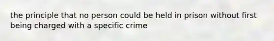 the principle that no person could be held in prison without first being charged with a specific crime