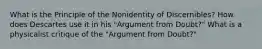 What is the Principle of the Nonidentity of Discernibles? How does Descartes use it in his "Argument from Doubt?" What is a physicalist critique of the "Argument from Doubt?"