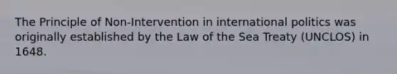 The Principle of Non-Intervention in international politics was originally established by the Law of the Sea Treaty (UNCLOS) in 1648.