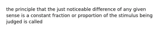 the principle that the just noticeable difference of any given sense is a constant fraction or proportion of the stimulus being judged is called