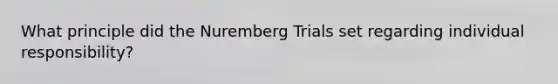 What principle did the Nuremberg Trials set regarding individual responsibility?