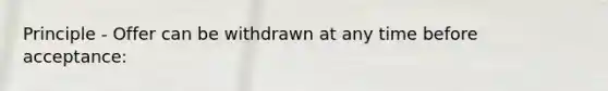 Principle - Offer can be withdrawn at any time before acceptance: