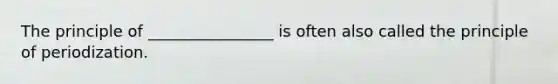 The principle of ________________ is often also called the principle of periodization.