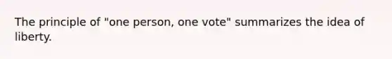 The principle of "one person, one vote" summarizes the idea of liberty.