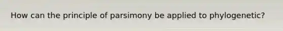 How can the principle of parsimony be applied to phylogenetic?