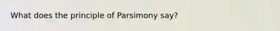 What does the principle of Parsimony say?