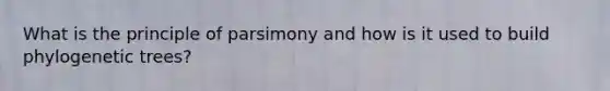 What is the principle of parsimony and how is it used to build phylogenetic trees?