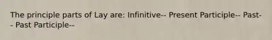 The principle parts of Lay are: Infinitive-- Present Participle-- Past-- Past Participle--