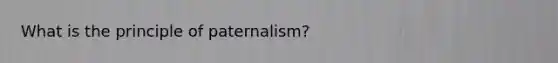 What is the principle of paternalism?