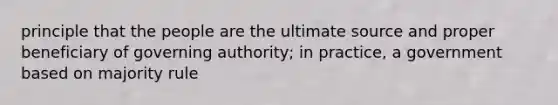 principle that the people are the ultimate source and proper beneficiary of governing authority; in practice, a government based on majority rule