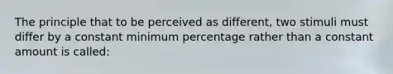 The principle that to be perceived as different, two stimuli must differ by a constant minimum percentage rather than a constant amount is called: