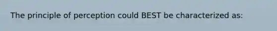 The principle of perception could BEST be characterized as: