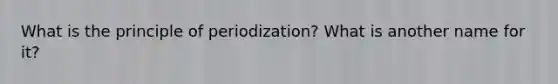 What is the principle of periodization? What is another name for it?