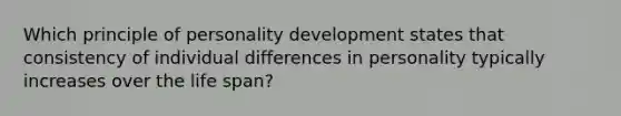 Which principle of personality development states that consistency of individual differences in personality typically increases over the life span?