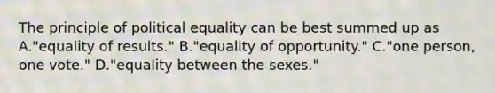 The principle of political equality can be best summed up as A."equality of results." B."equality of opportunity." C."one person, one vote." D."equality between the sexes."