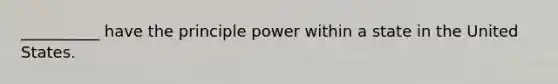 __________ have the principle power within a state in the United States.