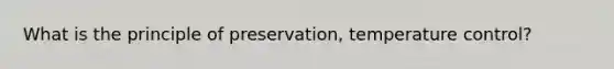 What is the principle of preservation, temperature control?