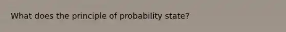 What does the principle of probability state?