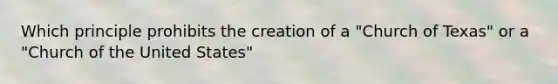 Which principle prohibits the creation of a "Church of Texas" or a "Church of the United States"