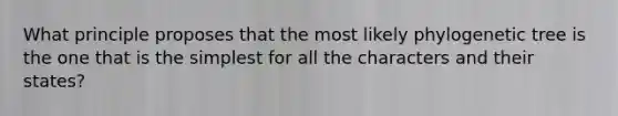 What principle proposes that the most likely phylogenetic tree is the one that is the simplest for all the characters and their states?