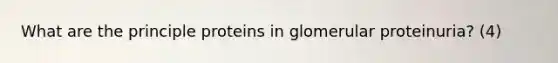 What are the principle proteins in glomerular proteinuria? (4)