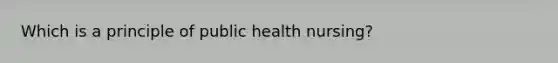 Which is a principle of public health nursing?