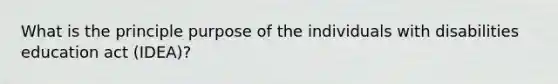 What is the principle purpose of the individuals with disabilities education act (IDEA)?