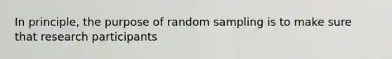 In principle, the purpose of random sampling is to make sure that research participants​