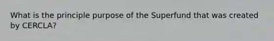 What is the principle purpose of the Superfund that was created by CERCLA?