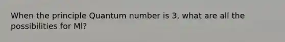 When the principle Quantum number is 3, what are all the possibilities for Ml?