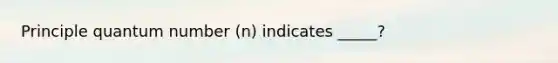 Principle quantum number (n) indicates _____?