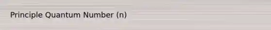 Principle Quantum Number (n)