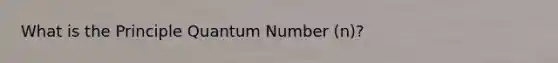 What is the Principle Quantum Number (n)?