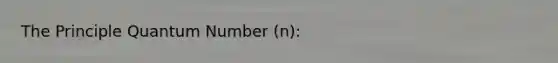 The Principle Quantum Number (n):