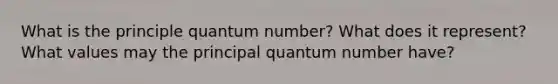 What is the principle quantum number? What does it represent? What values may the principal quantum number have?